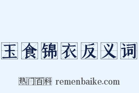 玉食锦衣反义词是什么意思的图片